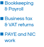 n Bookkeeping  & Payroll
n Business tax  & VAT returns
n PAYE and NIC work